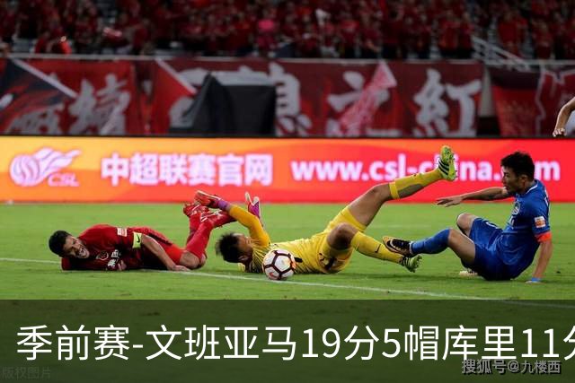 季前赛-文班亚马19分5帽库里11分 马刺胜勇士