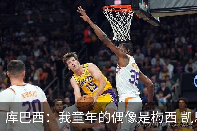 库巴西：我童年的偶像是梅西 凯恩最难对付 若赢世界杯做啥都行