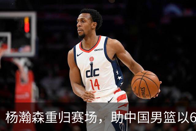 杨瀚森重归赛场，助中国男篮以65-60战胜荷兰！