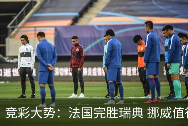 竞彩大势：法国完胜瑞典 挪威值得信任