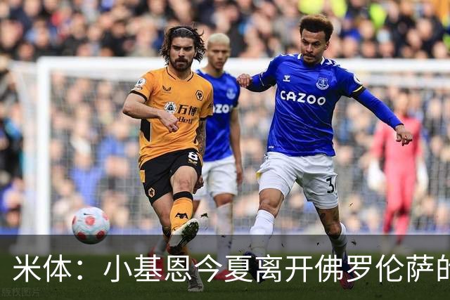 米体：小基恩今夏离开佛罗伦萨的可能性不大，双方有意继续合作