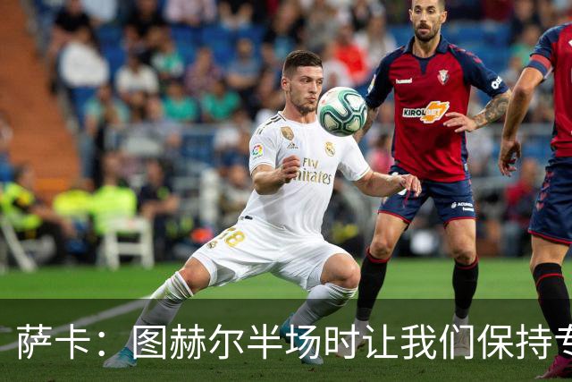 萨卡：图赫尔半场时让我们保持专注去不断冲击 踢墨西哥会很精彩