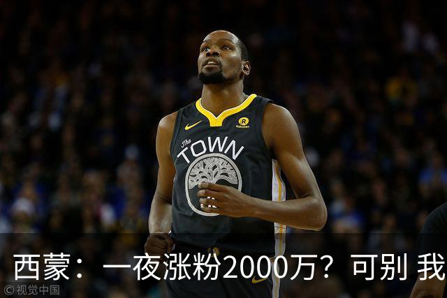 西蒙：一夜涨粉2000万？可别 我喜欢低调清静，想想都烦得很