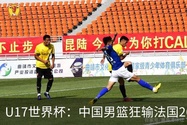 U17世界杯：中国男篮狂输法国26分无缘八强 刘玄昱20+7张子一7中7